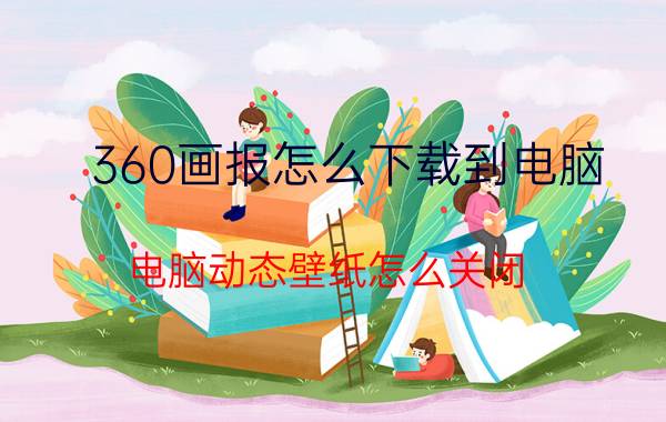 360画报怎么下载到电脑 电脑动态壁纸怎么关闭？